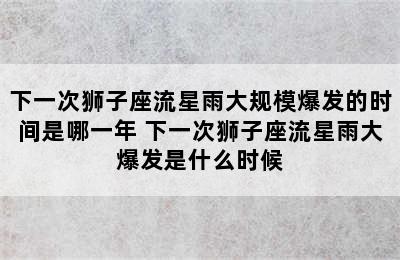 下一次狮子座流星雨大规模爆发的时间是哪一年 下一次狮子座流星雨大爆发是什么时候